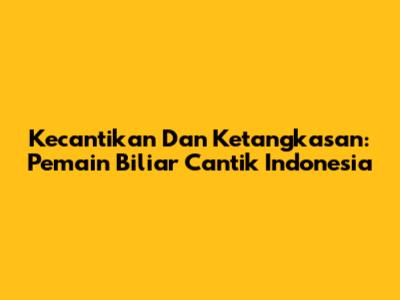 Kecantikan Dan Ketangkasan: Pemain Biliar Cantik Indonesia