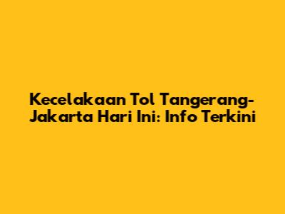Kecelakaan Tol Tangerang-Jakarta Hari Ini: Info Terkini