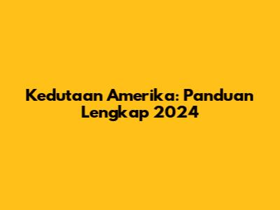 Kedutaan Amerika: Panduan Lengkap 2024