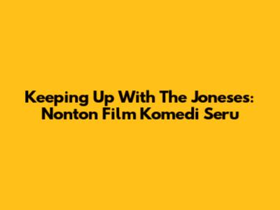 Keeping Up With The Joneses: Nonton Film Komedi Seru