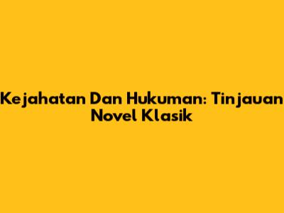 Kejahatan Dan Hukuman: Tinjauan Novel Klasik