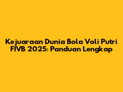 Kejuaraan Dunia Bola Voli Putri FIVB 2025: Panduan Lengkap