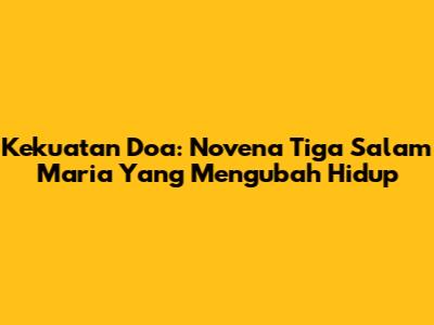Kekuatan Doa: Novena Tiga Salam Maria Yang Mengubah Hidup