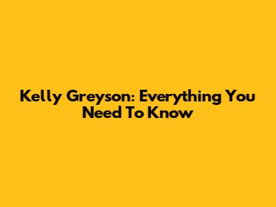 Kelly Greyson: Everything You Need To Know