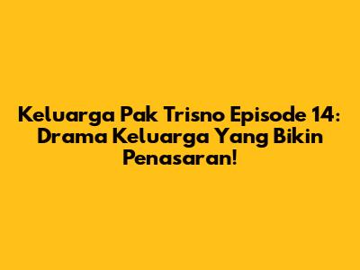 Keluarga Pak Trisno Episode 14: Drama Keluarga Yang Bikin Penasaran!