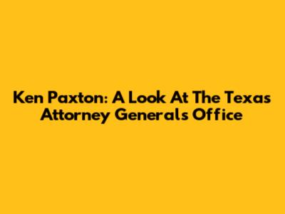 Ken Paxton: A Look At The Texas Attorney General's Office