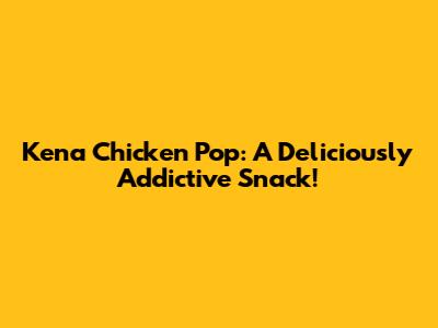 Kena Chicken Pop: A Deliciously Addictive Snack!