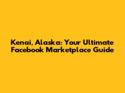 Kenai, Alaska: Your Ultimate Facebook Marketplace Guide