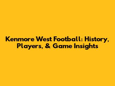 Kenmore West Football: History, Players, & Game Insights