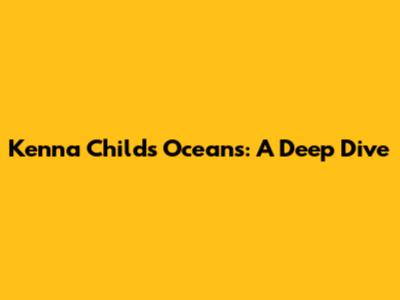 Kenna Childs Oceans: A Deep Dive