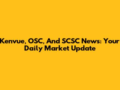 Kenvue, OSC, And SCSC News: Your Daily Market Update