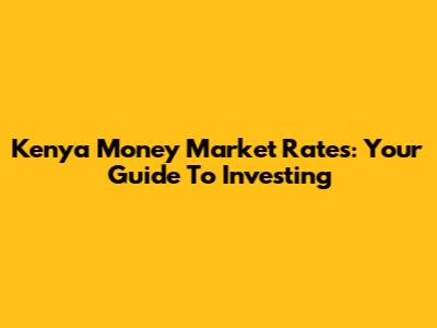 Kenya Money Market Rates: Your Guide To Investing
