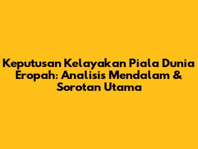 Keputusan Kelayakan Piala Dunia Eropah: Analisis Mendalam & Sorotan Utama