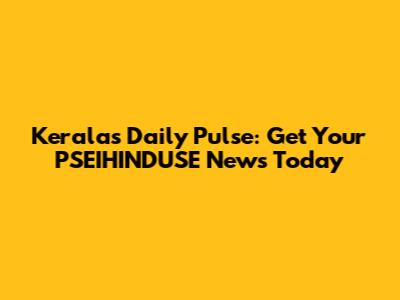 Kerala's Daily Pulse: Get Your PSEIHINDUSE News Today
