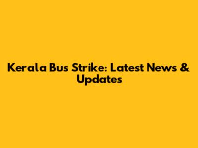 Kerala Bus Strike: Latest News & Updates