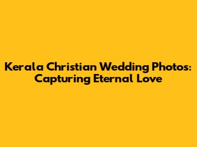 Kerala Christian Wedding Photos: Capturing Eternal Love