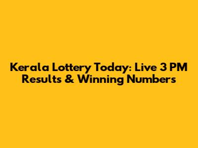 Kerala Lottery Today: Live 3 PM Results & Winning Numbers