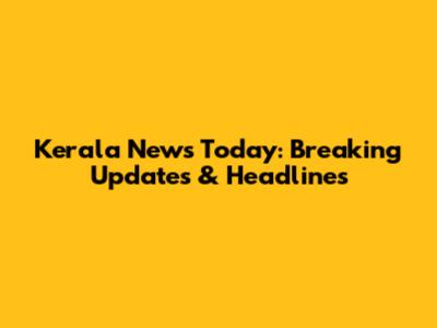 Kerala News Today: Breaking Updates & Headlines