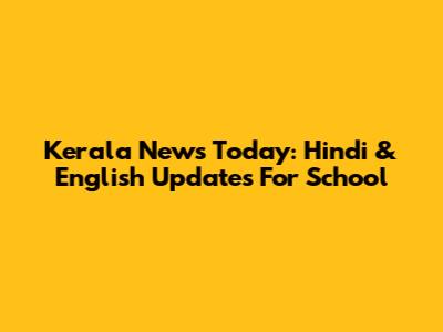 Kerala News Today: Hindi & English Updates For School
