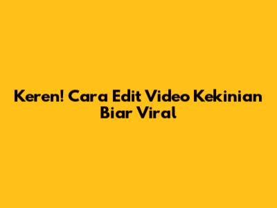 Keren! Cara Edit Video Kekinian Biar Viral
