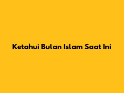 Ketahui Bulan Islam Saat Ini