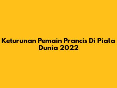 Keturunan Pemain Prancis Di Piala Dunia 2022