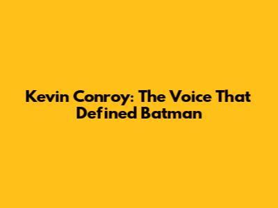 Kevin Conroy: The Voice That Defined Batman