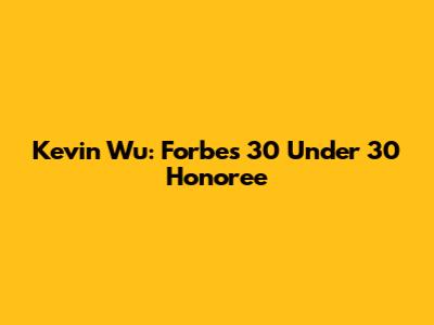 Kevin Wu: Forbes 30 Under 30 Honoree