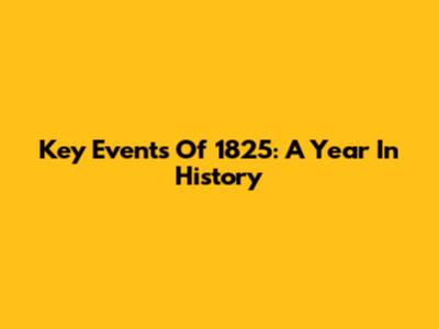 Key Events Of 1825: A Year In History