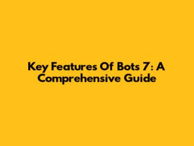 Key Features Of Bots 7: A Comprehensive Guide