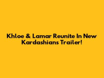 Khloe & Lamar Reunite In New Kardashians Trailer!