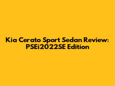 Kia Cerato Sport Sedan Review: PSEi2022SE Edition