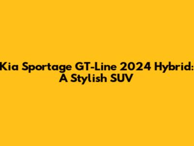 Kia Sportage GT-Line 2024 Hybrid: A Stylish SUV