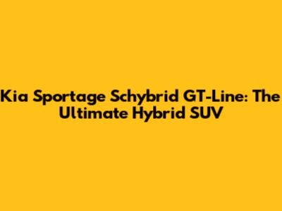 Kia Sportage Schybrid GT-Line: The Ultimate Hybrid SUV