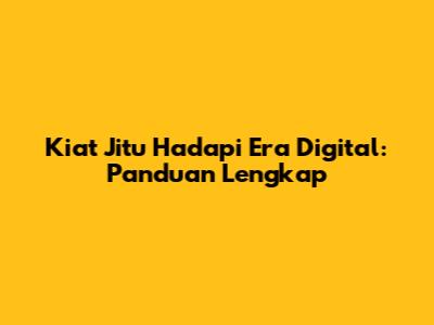 Kiat Jitu Hadapi Era Digital: Panduan Lengkap