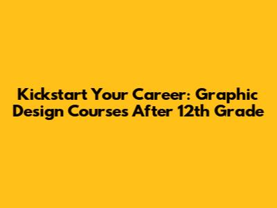 Kickstart Your Career: Graphic Design Courses After 12th Grade