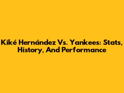 Kiké Hernández Vs. Yankees: Stats, History, And Performance