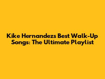 Kike Hernandez's Best Walk-Up Songs: The Ultimate Playlist
