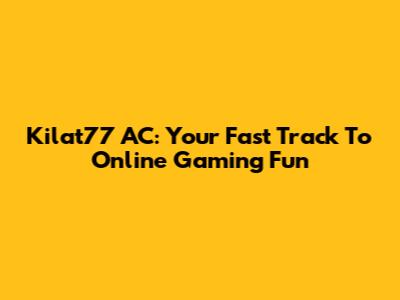 Kilat77 AC: Your Fast Track To Online Gaming Fun
