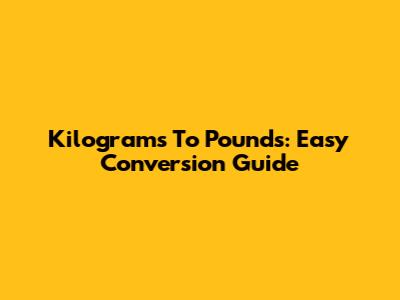 Kilograms To Pounds: Easy Conversion Guide