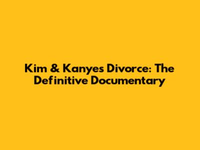 Kim & Kanye's Divorce: The Definitive Documentary