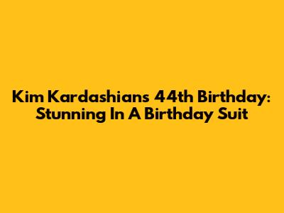 Kim Kardashian's 44th Birthday: Stunning In A Birthday Suit