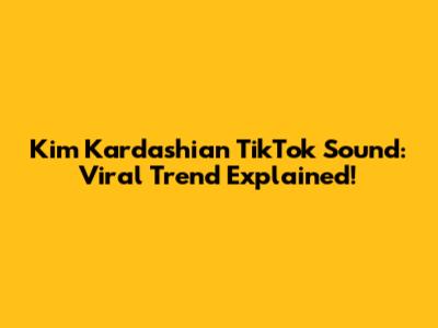 Kim Kardashian TikTok Sound: Viral Trend Explained!