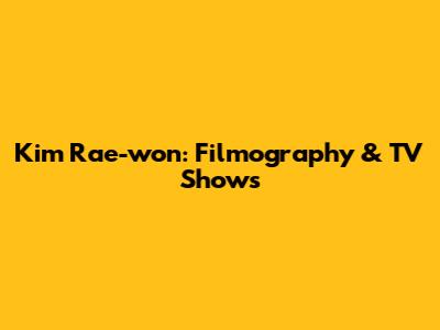 Kim Rae-won: Filmography & TV Shows