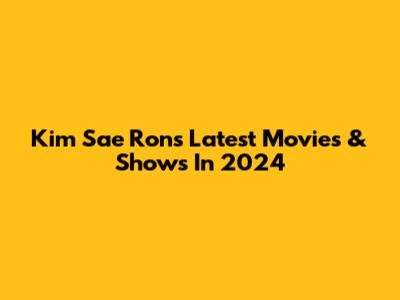 Kim Sae Ron's Latest Movies & Shows In 2024