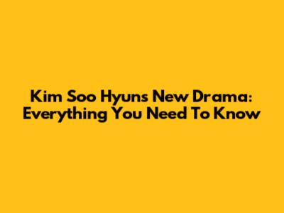Kim Soo Hyun's New Drama: Everything You Need To Know