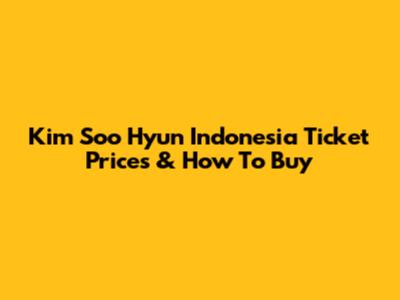 Kim Soo Hyun Indonesia Ticket Prices & How To Buy