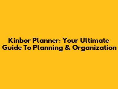 Kinbor Planner: Your Ultimate Guide To Planning & Organization
