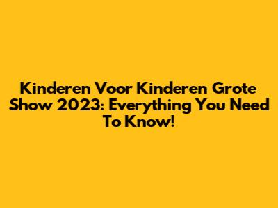 Kinderen Voor Kinderen Grote Show 2023: Everything You Need To Know!