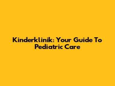 Kinderklinik: Your Guide To Pediatric Care
